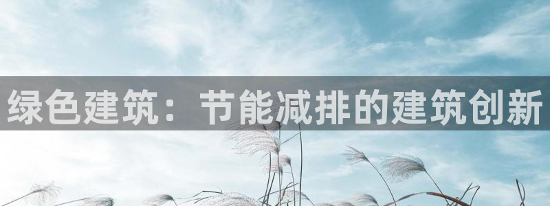 e尊国际娱乐官网地址：绿色建筑：节能减排的建筑创新