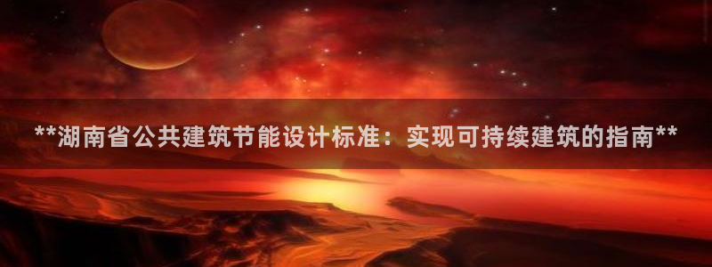 e尊国际可靠吗：**湖南省公共建筑节能设计标准：实现可持续建筑的指南**