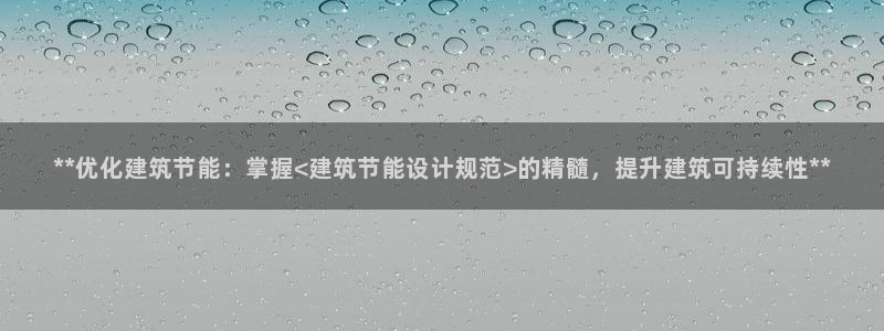 e尊国际地址：**优化建筑节能：掌握<建筑节能设计规范>的精髓，提升建筑可持续性**