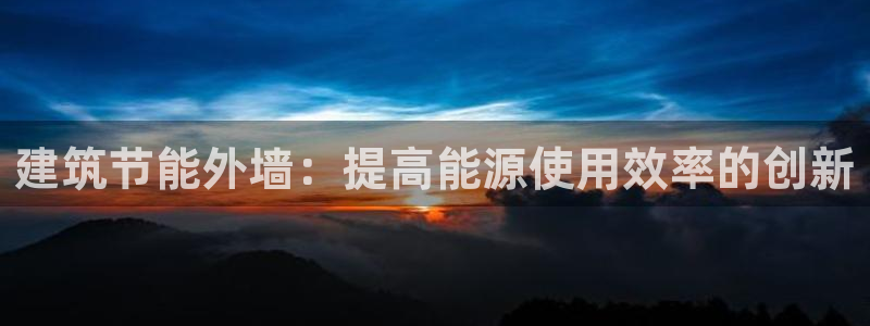 e尊平台：建筑节能外墙：提高能源使用效率的创新