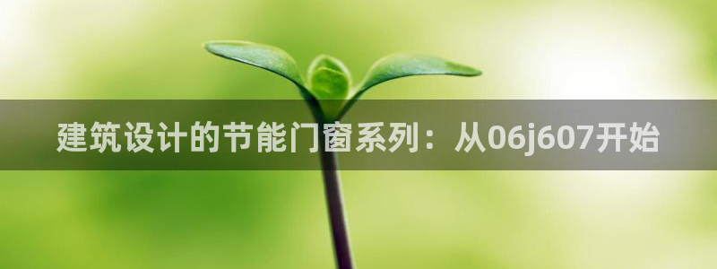 e尊国际官网：建筑设计的节能门窗系列：从06j607开始
