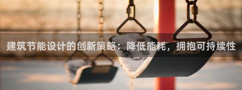 e尊官网：建筑节能设计的创新策略：降低能耗，拥抱可持续性