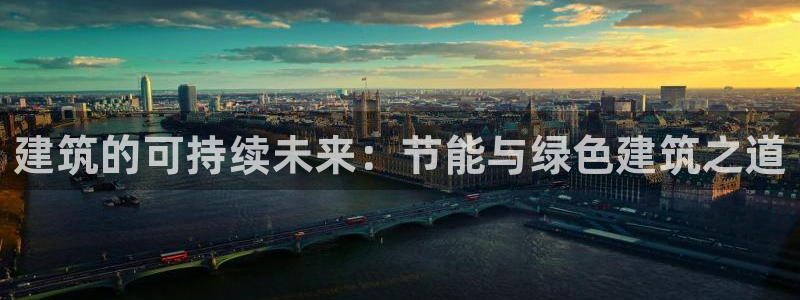 e尊国际app：建筑的可持续未来：节能与绿色建筑之道