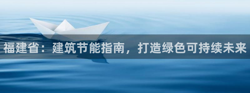e尊国际是个黑网：福建省：建筑节能指南，打造绿色可持续未来