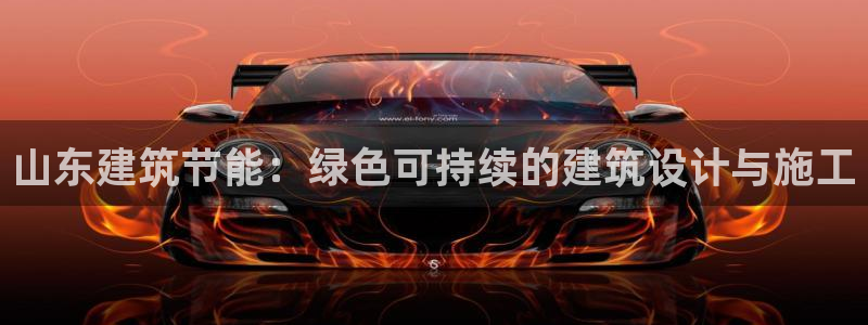 e尊平台：山东建筑节能：绿色可持续的建筑设计与施工