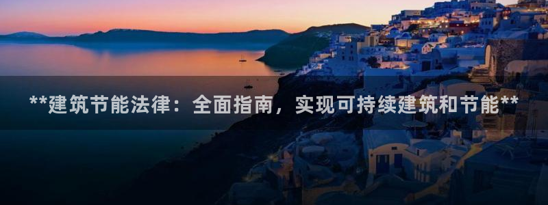 e尊电竞：**建筑节能法律：全面指南，实现可持续建筑和节能**