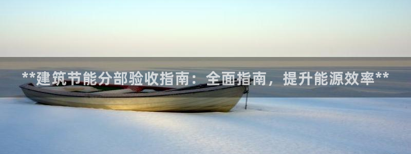 e尊国际娱乐官网地址：**建筑节能分部验收指南：全面指南，提升能源效率**