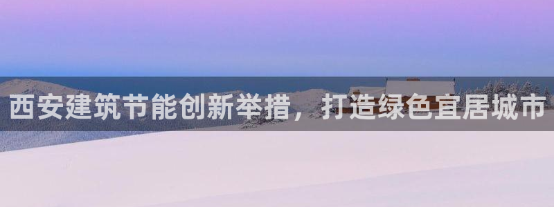 尊亿娱乐国际官网：西安建筑节能创新举措，打造绿色宜居城市