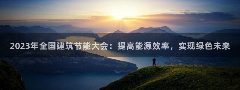 e尊国际客户端下载：2023年全国建筑节能大会：提高能源效率，实现绿色未来