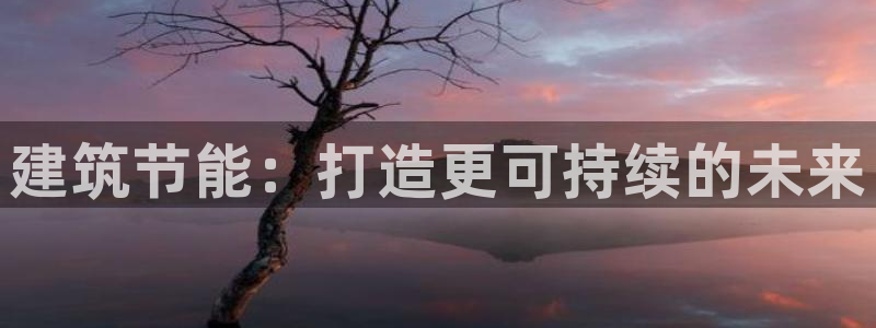 尊亿娱乐国际官网：建筑节能：打造更可持续的未来