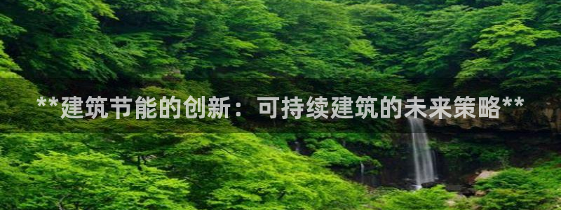 e尊平台：**建筑节能的创新：可持续建筑的未来策略**