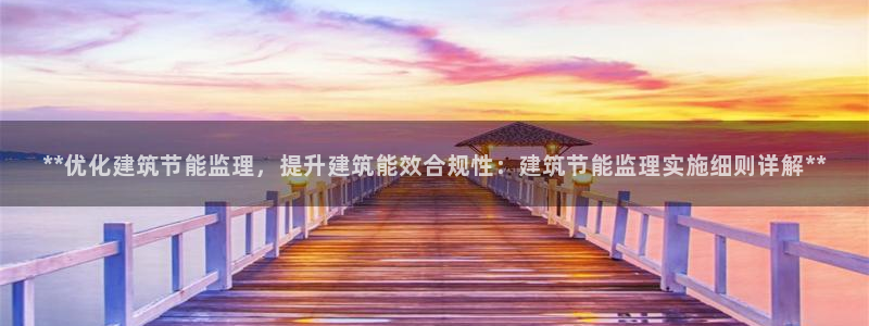 e尊国际-e尊国际官网：**优化建筑节能监理，提升建筑能效合规性：建筑节能监理实施细则详解**