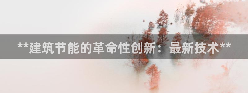 e尊平台：**建筑节能的革命性创新：最新技术**
