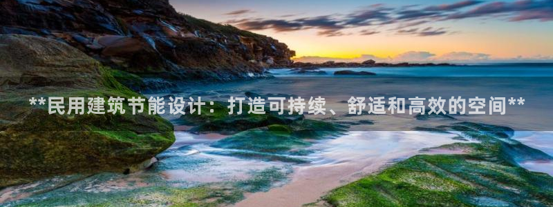 e尊国际-e尊国际官网：**民用建筑节能设计：打造可持续、舒适和高效的空间**