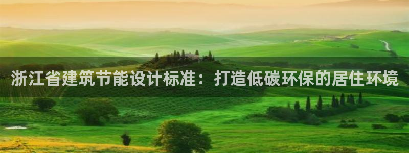 e尊国际官网app：浙江省建筑节能设计标准：打造低碳环保的居住环境