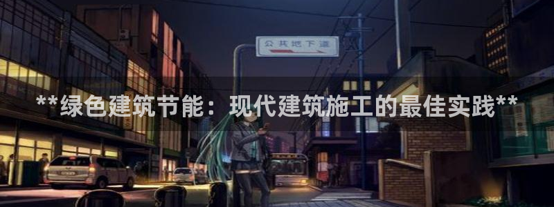e尊国际客户端下载：**绿色建筑节能：现代建筑施工的最佳实践**