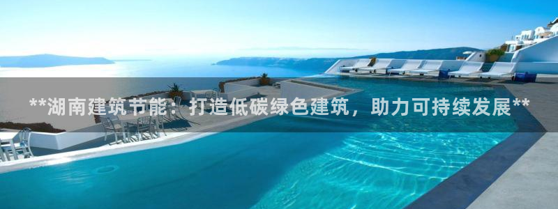 e尊国际官方网站：**湖南建筑节能：打造低碳绿色建筑，助力可持续发展**
