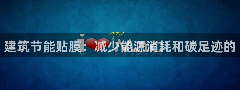 e尊国际平台：建筑节能贴膜：减少能源消耗和碳足迹的