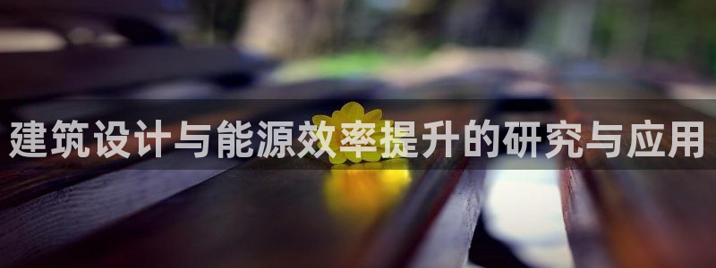 尊亿娱乐国际官网：建筑设计与能源效率提升的研究与应用