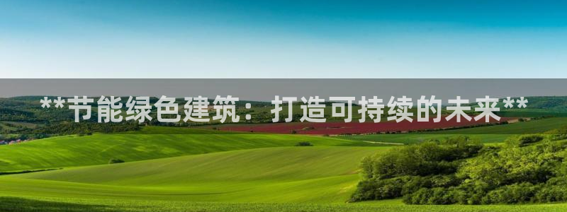 e尊国际的手机登录网站：**节能绿色建筑：打造可持续的未来**