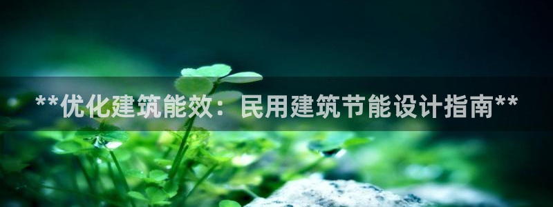 e尊国际平台：**优化建筑能效：民用建筑节能设计指南**