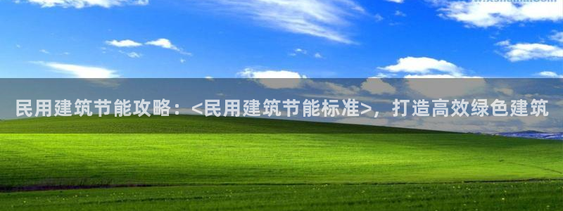 e尊国际客服：民用建筑节能攻略：<民用建筑节能标准>，打造高效绿色建筑