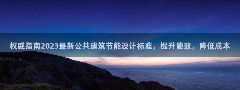 e尊国际是干什么的：权威指南2023最新公共建筑节能设计标准，提升能效，降低成本