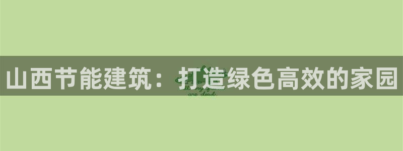 e尊国际娱乐官网下载：山西节能建筑：打造绿色高效的家园