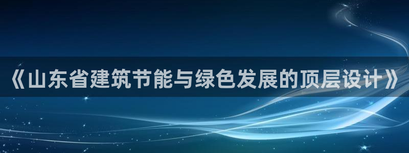 e尊国际地址：《山东省建筑节能与绿色发展的顶层设计》