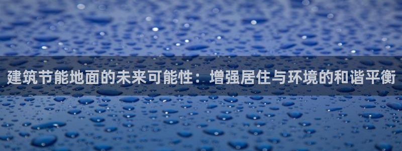 尊亿游戏国际官网：建筑节能地面的未来可能性：增强居住与环境的和谐平衡
