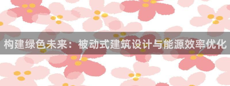 e尊国际-可可计划：构建绿色未来：被动式建筑设计与能源效率优化