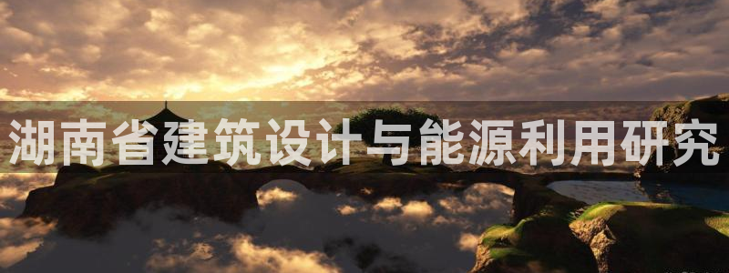 e尊国际可靠吗：湖南省建筑设计与能源利用研究