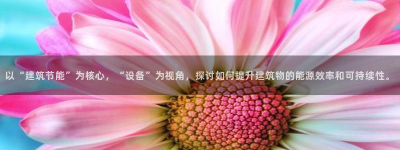 e尊国际网址：以“建筑节能”为核心，“设备”为视角，探讨如何提升建筑物的能源效率和可持续性。