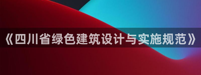 e尊国际app：《四川省绿色建筑设计与实施规范》